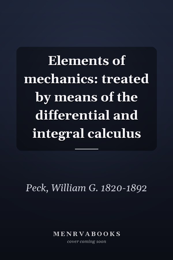 Elements of mechanics: treated by means of the differential and integral calculus