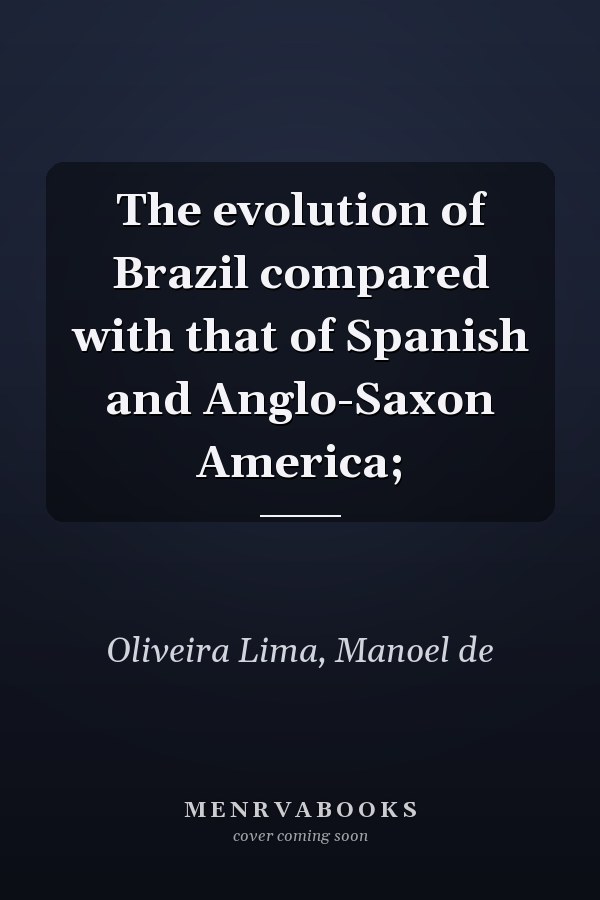 The evolution of Brazil compared with that of Spanish and Anglo-Saxon America;