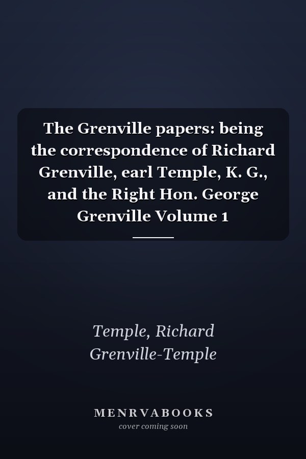 The Grenville papers: being the correspondence of Richard Grenville, earl Temple, K. G., and the Right Hon. George Grenville Volume 1