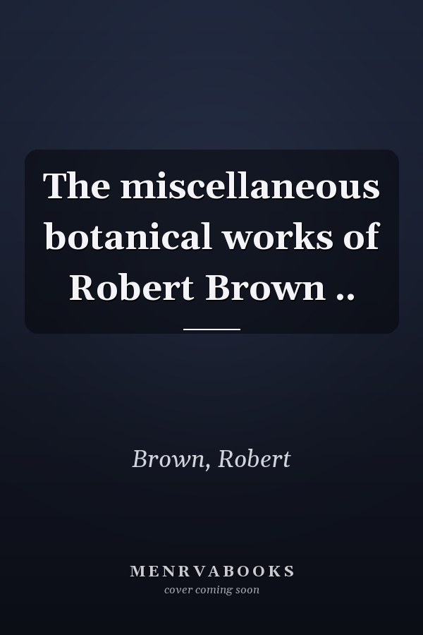 The miscellaneous botanical works of Robert Brown ..