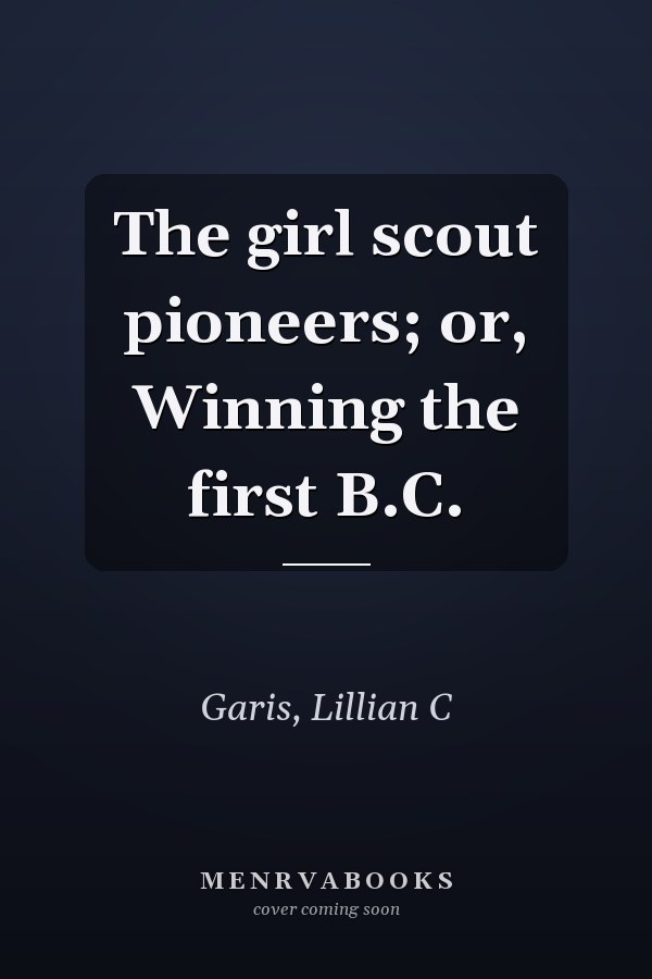 The girl scout pioneers; or, Winning the first B.C.