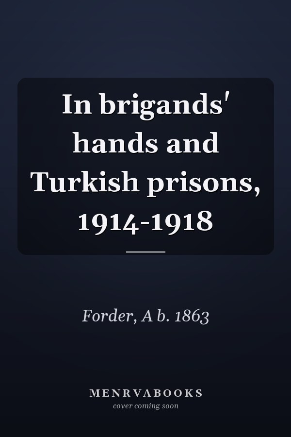 In brigands' hands and Turkish prisons, 1914-1918