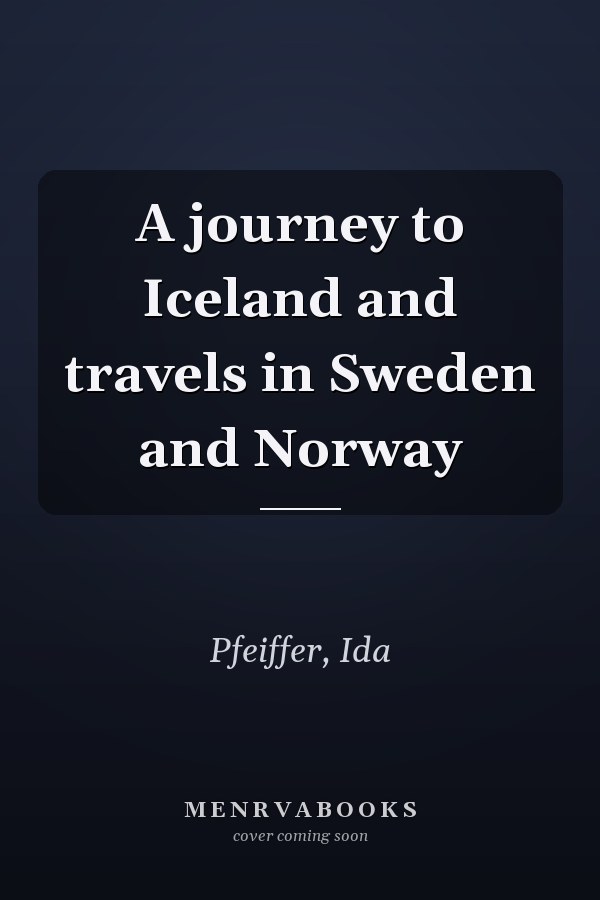 A journey to Iceland and travels in Sweden and Norway