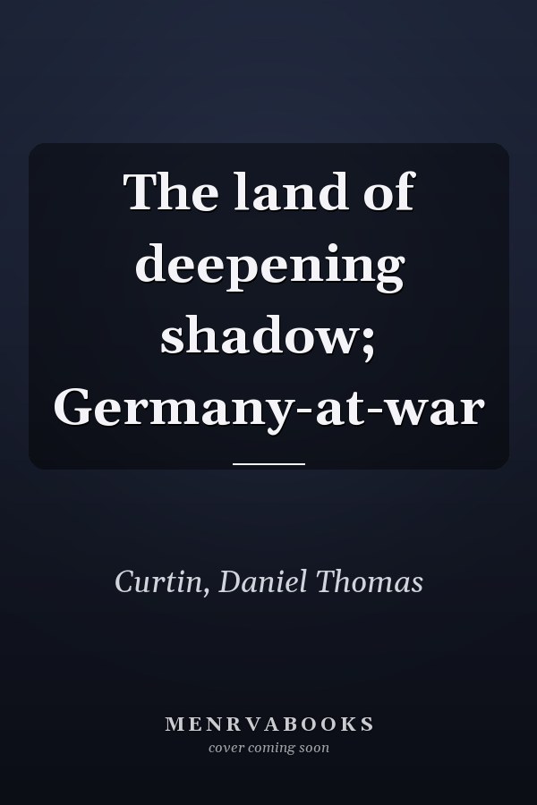 The land of deepening shadow; Germany-at-war
