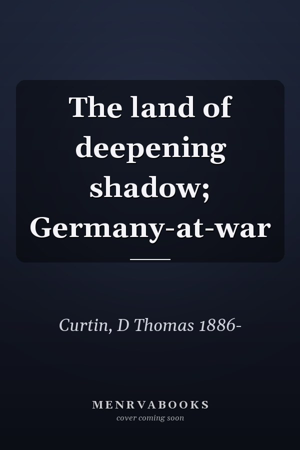 The land of deepening shadow; Germany-at-war