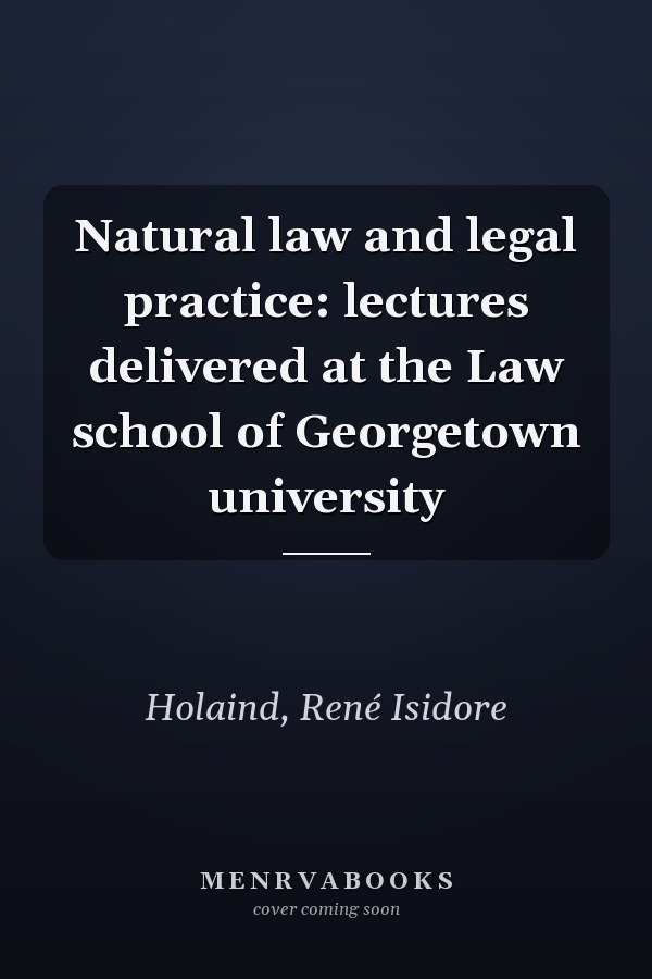 Natural law and legal practice: lectures delivered at the Law school of Georgetown university