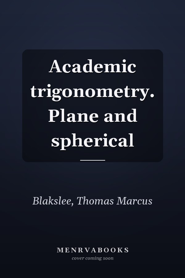 Academic trigonometry. Plane and spherical