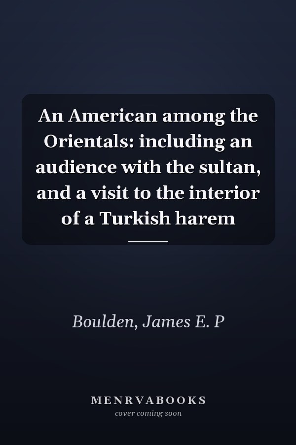 An American among the Orientals: including an audience with the sultan, and a visit to the interior of a Turkish harem