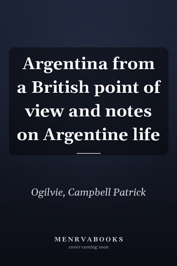Argentina from a British point of view and notes on Argentine life