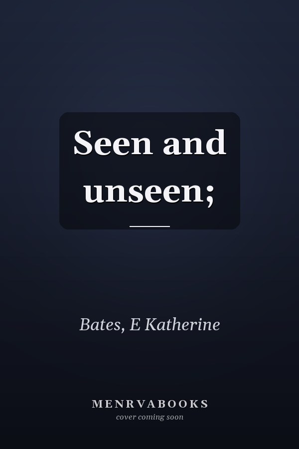 Seen and unseen;