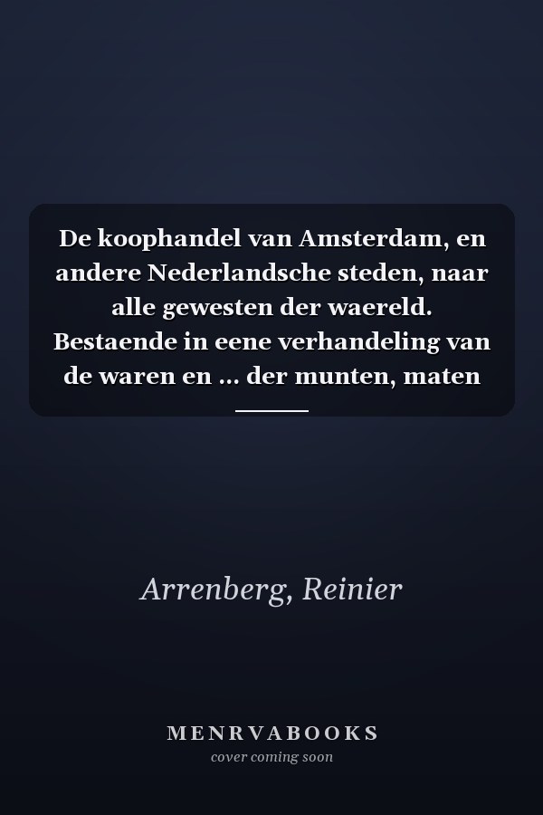 De koophandel van Amsterdam, en andere Nederlandsche steden, naar alle gewesten der waereld. Bestaende in eene verhandeling van de waren en ... der munten, maten en gewigten (Dutch Edition)