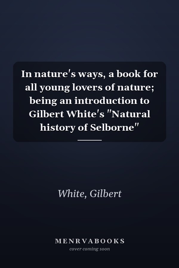 In nature's ways, a book for all young lovers of nature; being an introduction to Gilbert White's "Natural history of Selborne"