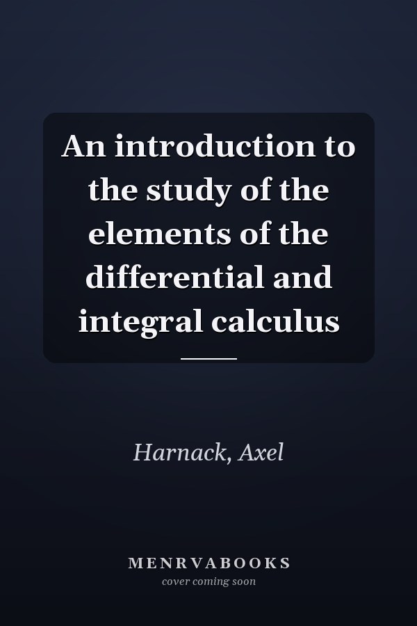 An introduction to the study of the elements of the differential and integral calculus