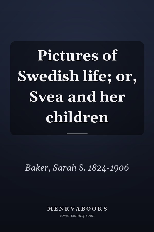 Pictures of Swedish life; or, Svea and her children