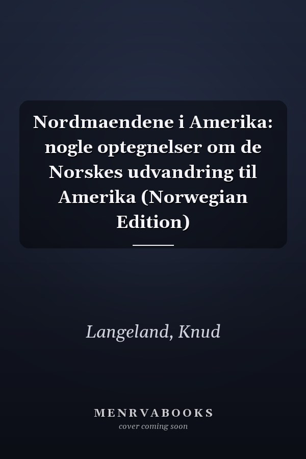 Nordmaendene i Amerika: nogle optegnelser om de Norskes udvandring til Amerika (Norwegian Edition)