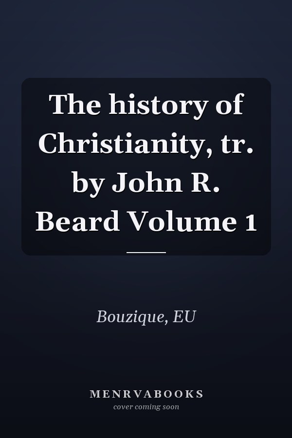 The history of Christianity, tr. by John R. Beard Volume 1