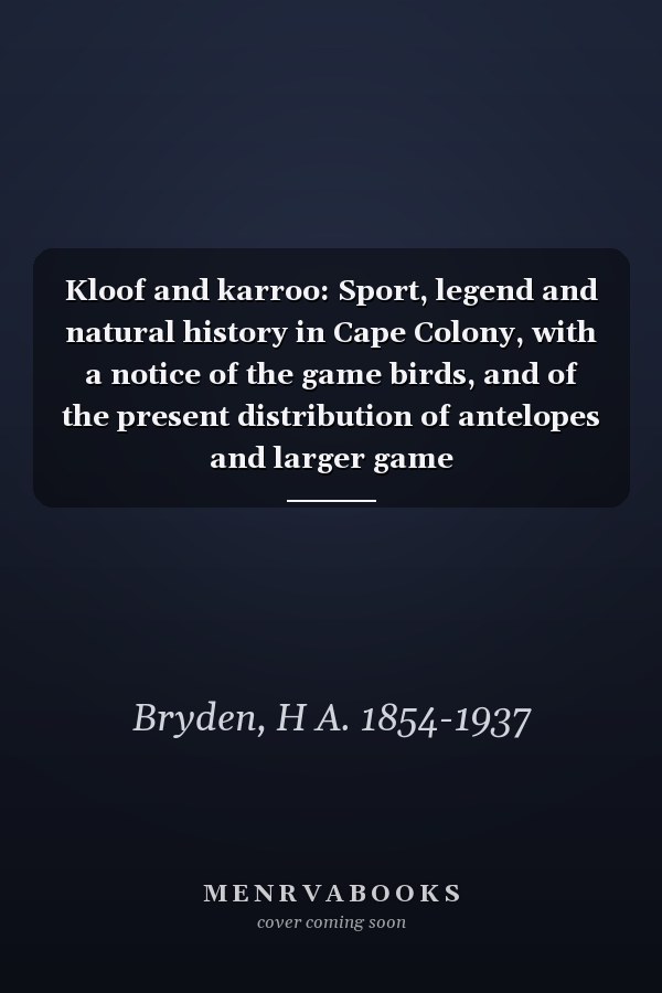 Kloof and karroo: Sport, legend and natural history in Cape Colony, with a notice of the game birds, and of the present distribution of antelopes and larger game