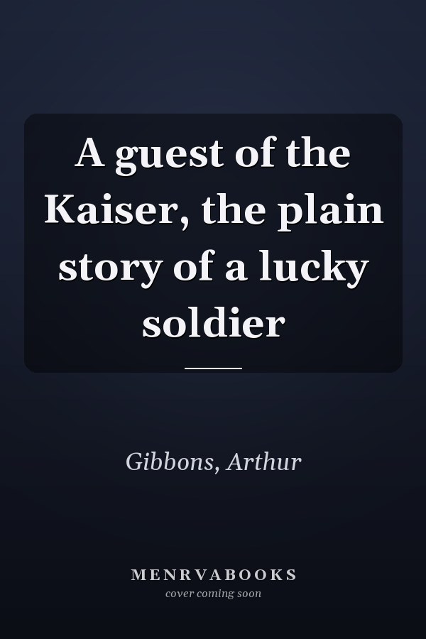 A guest of the Kaiser, the plain story of a lucky soldier