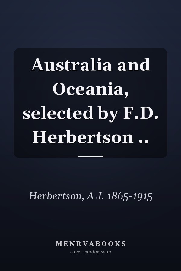 Australia and Oceania, selected by F.D. Herbertson ..