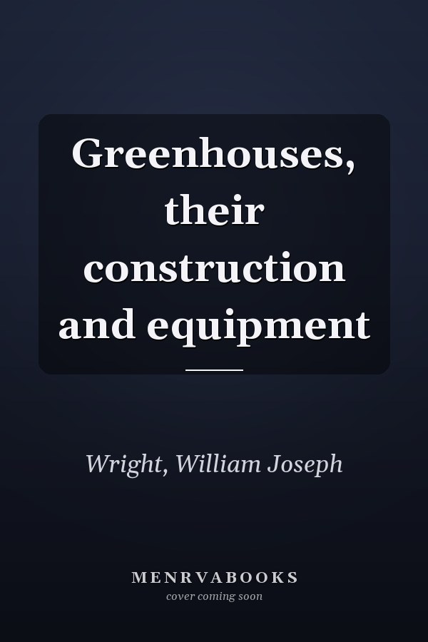 Greenhouses, their construction and equipment