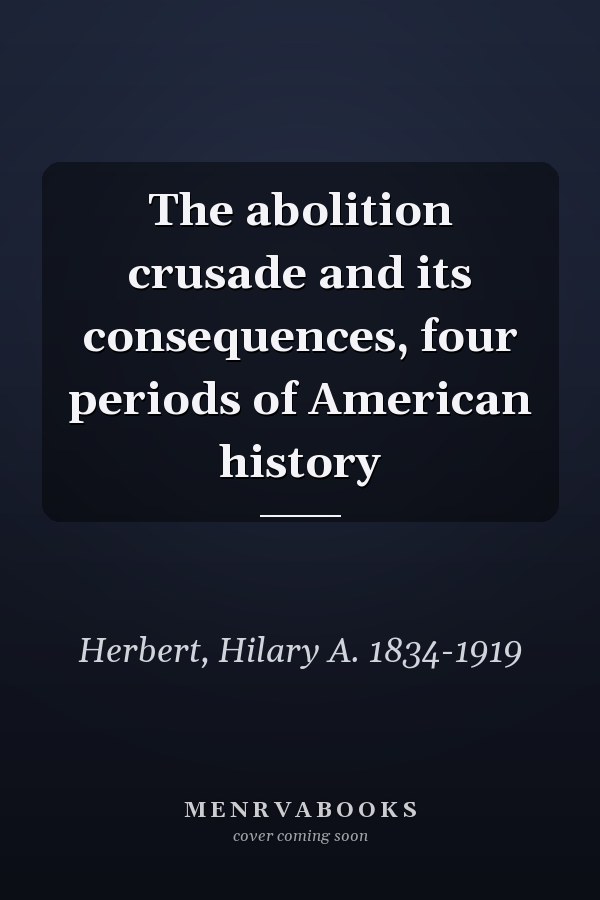 The abolition crusade and its consequences, four periods of American history