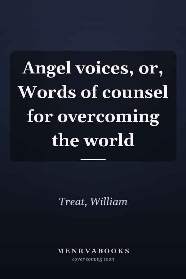 Angel voices, or, Words of counsel for overcoming the world