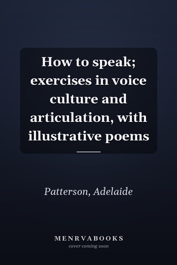 How to speak; exercises in voice culture and articulation, with illustrative poems