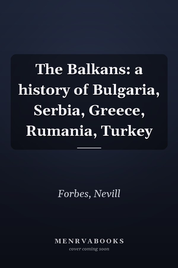 The Balkans: a history of Bulgaria, Serbia, Greece, Rumania, Turkey