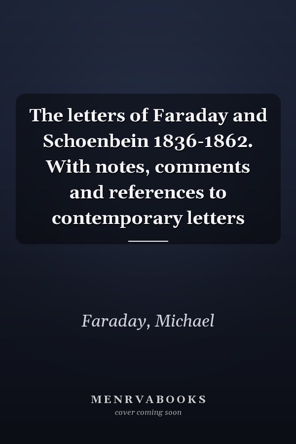 The letters of Faraday and Schoenbein 1836-1862. With notes, comments and references to contemporary letters