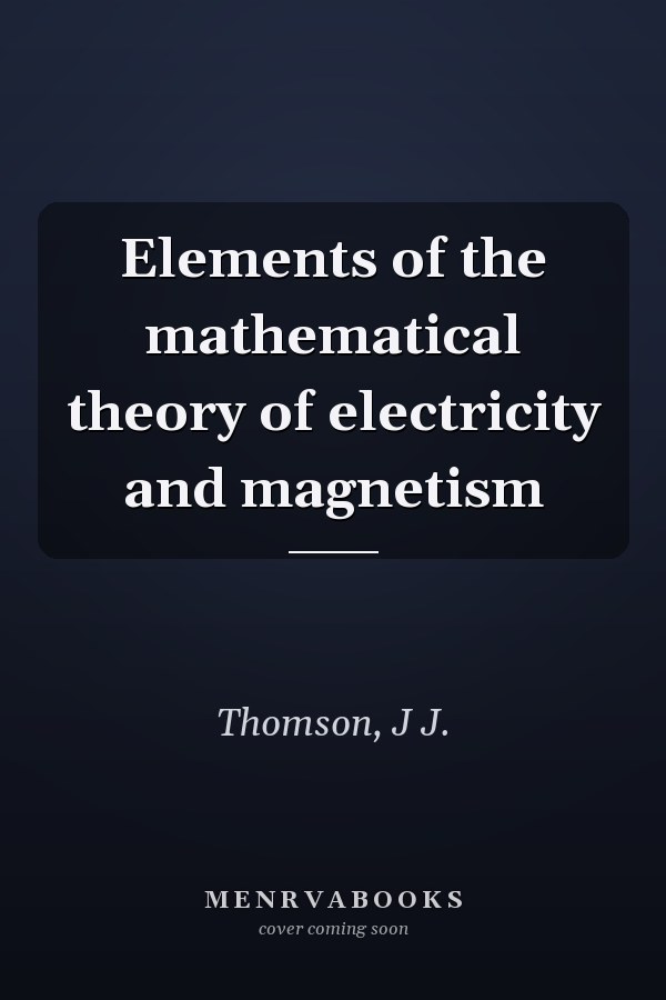 Elements of the mathematical theory of electricity and magnetism