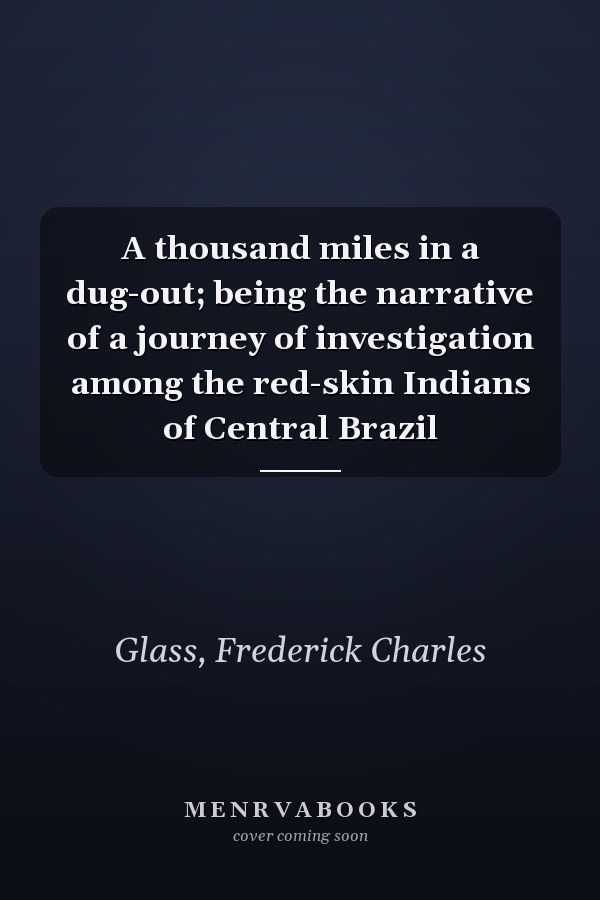 A thousand miles in a dug-out; being the narrative of a journey of investigation among the red-skin Indians of Central Brazil