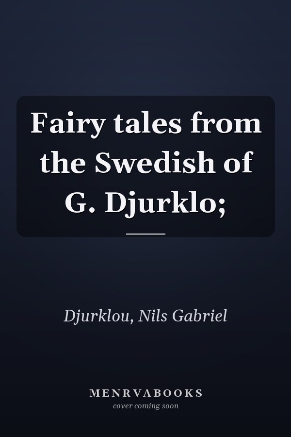 Fairy tales from the Swedish of G. Djurklo;