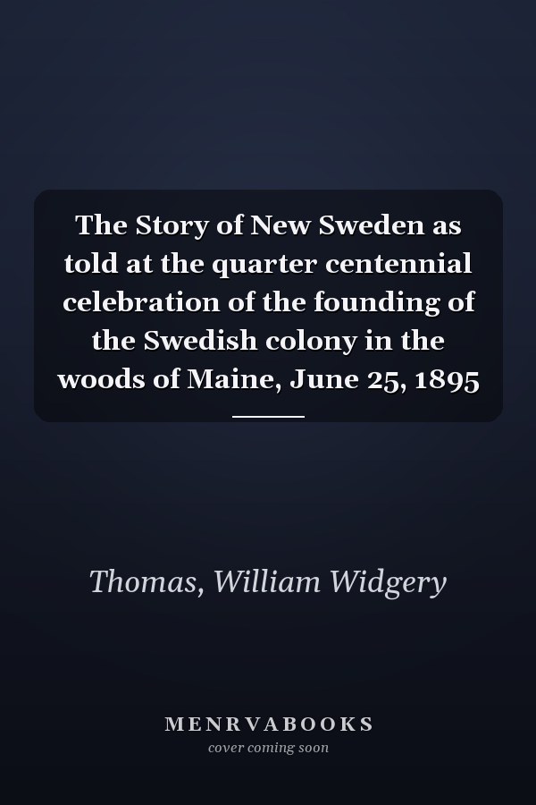 The Story of New Sweden as told at the quarter centennial celebration of the founding of the Swedish colony in the woods of Maine, June 25, 1895