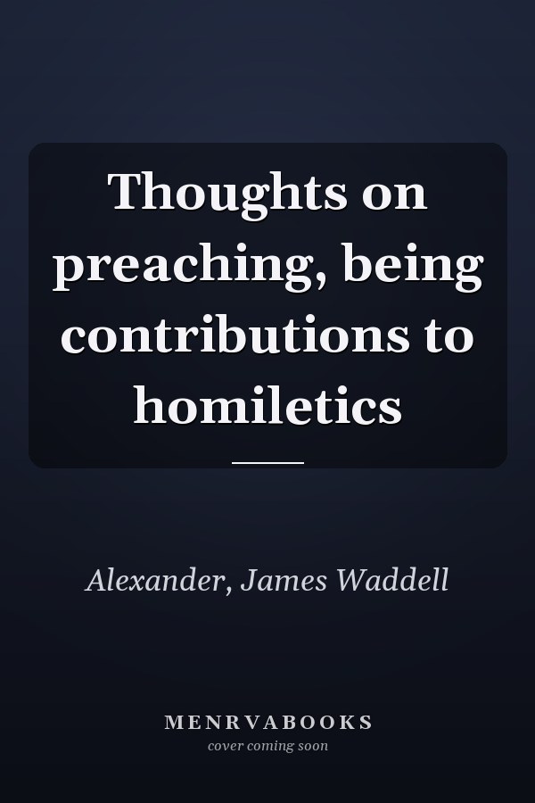 Thoughts on preaching, being contributions to homiletics