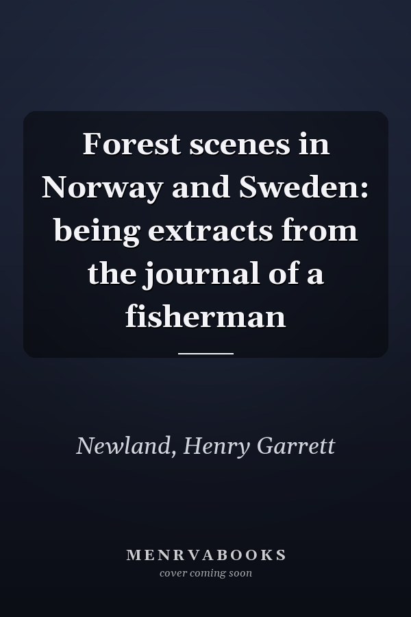 Forest scenes in Norway and Sweden: being extracts from the journal of a fisherman