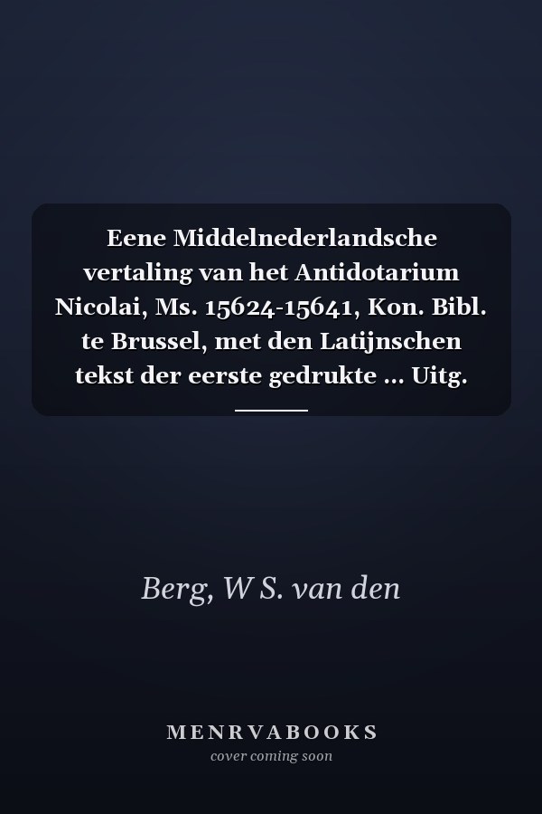 Eene Middelnederlandsche vertaling van het Antidotarium Nicolai, Ms. 15624-15641, Kon. Bibl. te Brussel, met den Latijnschen tekst der eerste gedrukte ... Uitg. door W.S. van den Berg (Dutch Edition)
