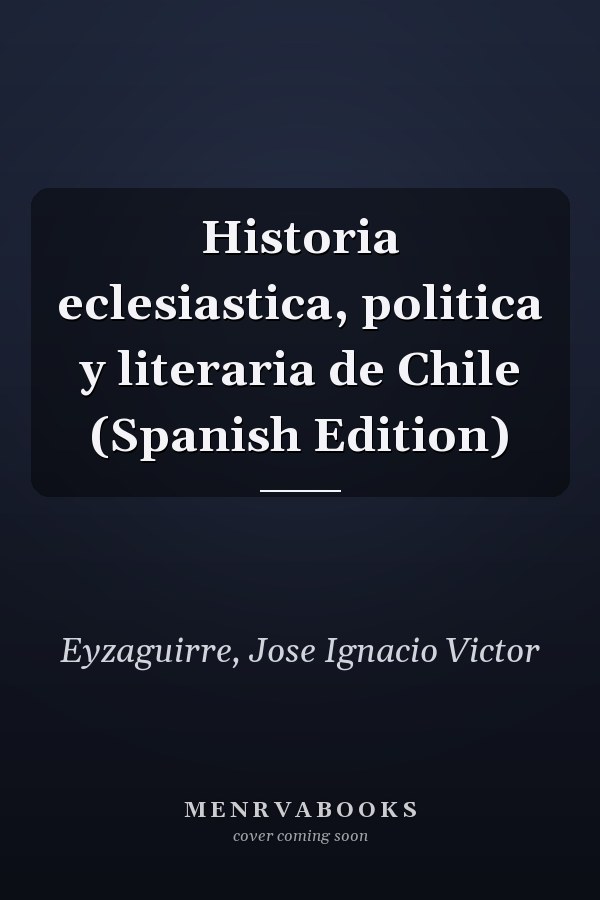 Historia eclesiastica, politica y literaria de Chile (Spanish Edition)
