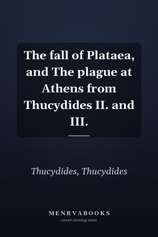 The fall of Plataea, and The plague at Athens from Thucydides II. and III.