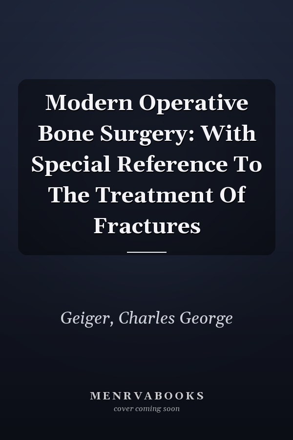 Modern Operative Bone Surgery: With Special Reference To The Treatment Of Fractures