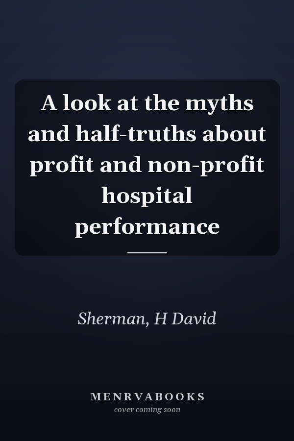 A look at the myths and half-truths about profit and non-profit hospital performance