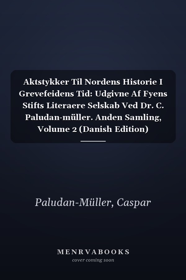 Aktstykker Til Nordens Historie I Grevefeidens Tid: Udgivne Af Fyens Stifts Literaere Selskab Ved Dr. C. Paludan-müller. Anden Samling, Volume 2 (Danish Edition)