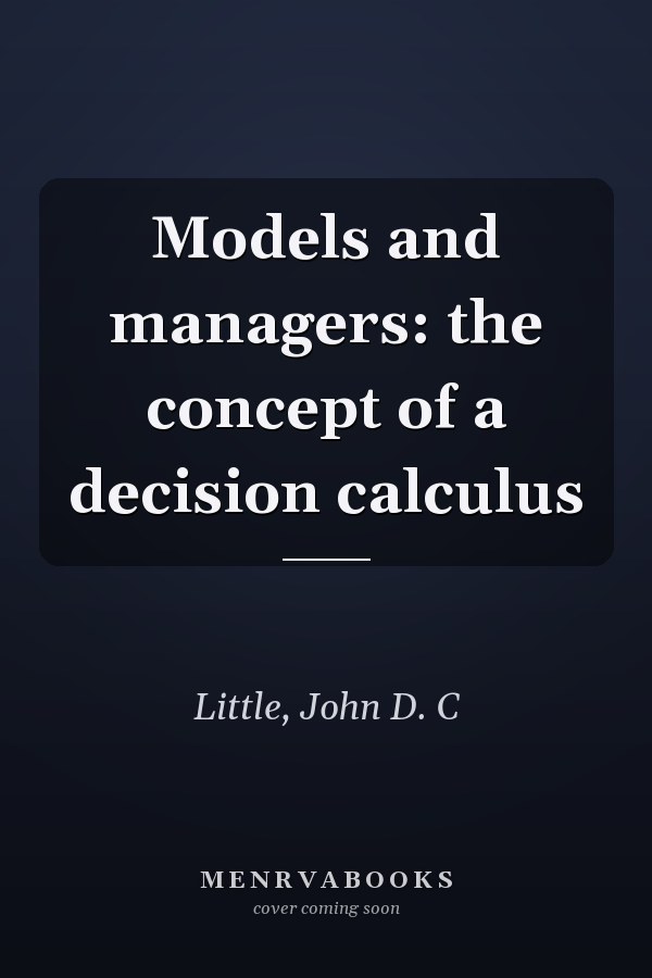 Models and managers: the concept of a decision calculus