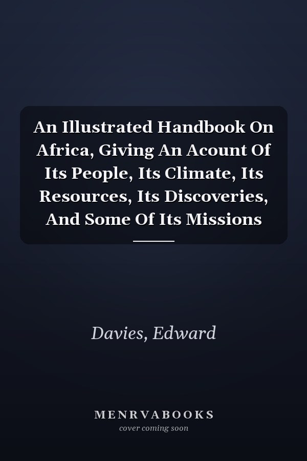 An Illustrated Handbook On Africa, Giving An Acount Of Its People, Its Climate, Its Resources, Its Discoveries, And Some Of Its Missions