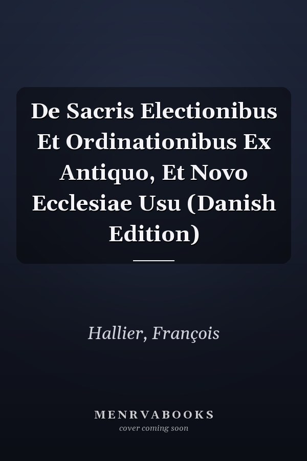 De Sacris Electionibus Et Ordinationibus Ex Antiquo, Et Novo Ecclesiae Usu (Danish Edition)