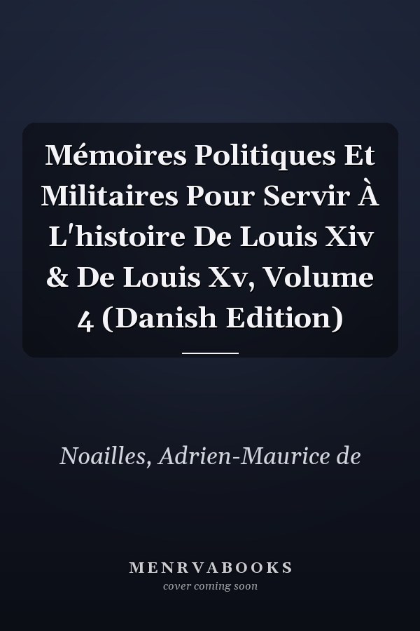 Mémoires Politiques Et Militaires Pour Servir À L'histoire De Louis Xiv & De Louis Xv, Volume 4 (Danish Edition)