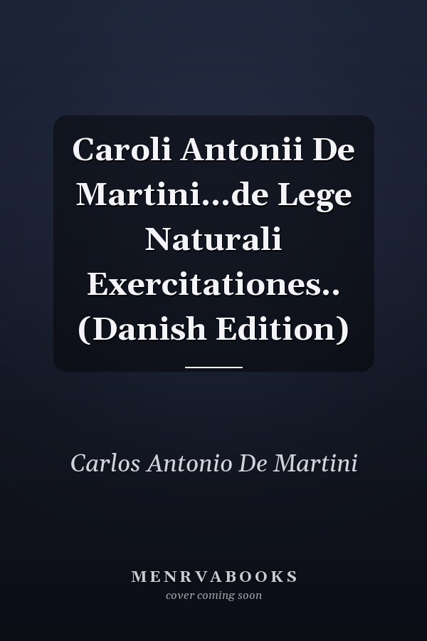Caroli Antonii De Martini...de Lege Naturali Exercitationes.. (Danish Edition)