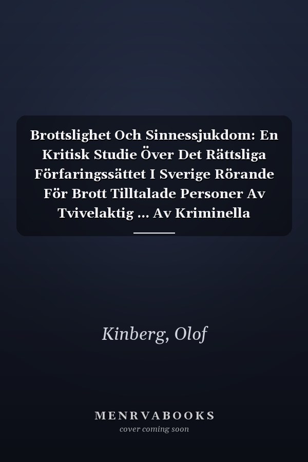 Brottslighet Och Sinnessjukdom: En Kritisk Studie Över Det Rättsliga Förfaringssättet I Sverige Rörande För Brott Tilltalade Personer Av Tvivelaktig ... Av Kriminella Sinnessjuka (Swedish Edition)