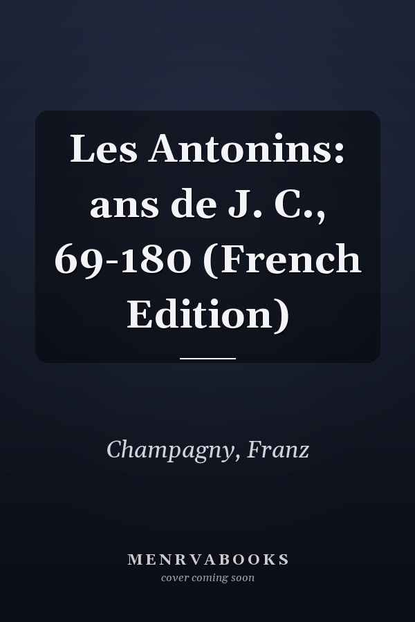 Les Antonins: ans de J. C., 69-180 (French Edition)
