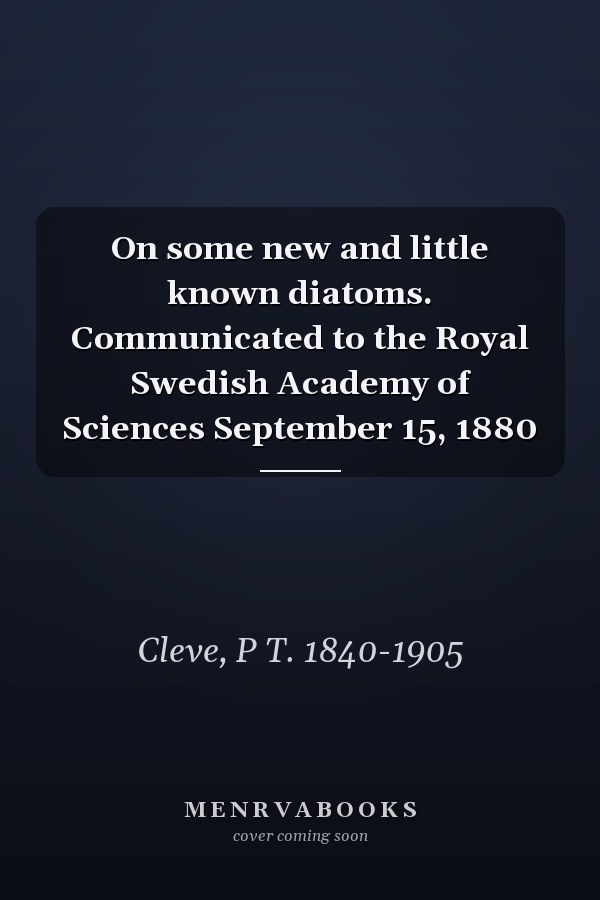 On some new and little known diatoms. Communicated to the Royal Swedish Academy of Sciences September 15, 1880