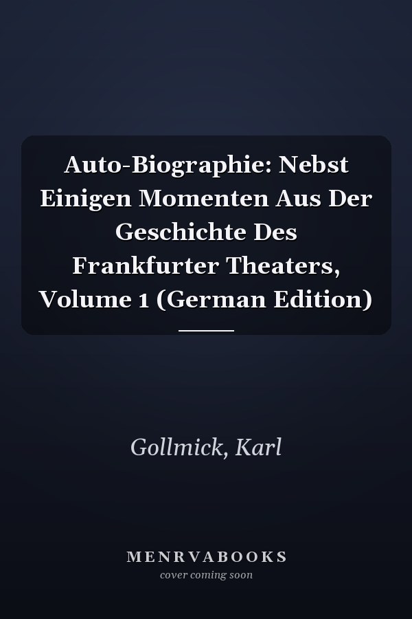Auto-Biographie: Nebst Einigen Momenten Aus Der Geschichte Des Frankfurter Theaters, Volume 1 (German Edition)